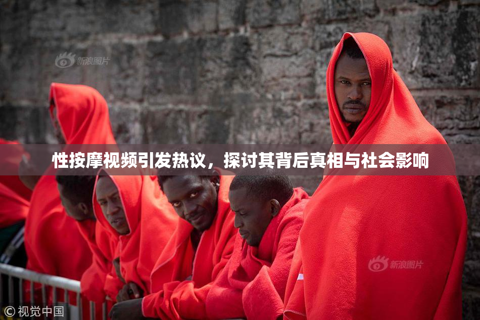 性按摩视频引发热议，探讨其背后真相与社会影响