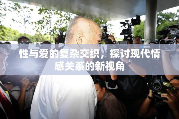 性与爱的复杂交织，探讨现代情感关系的新视角