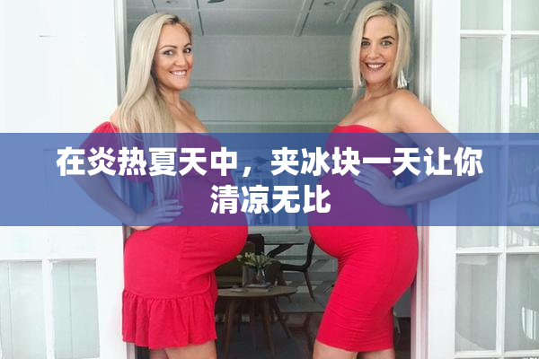 在炎热夏天中，夹冰块一天让你清凉无比
