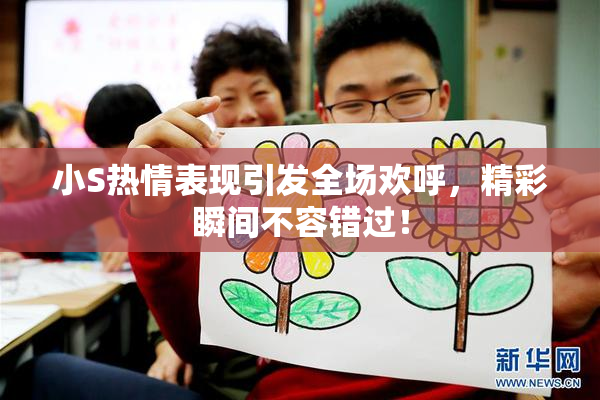 小S热情表现引发全场欢呼，精彩瞬间不容错过！