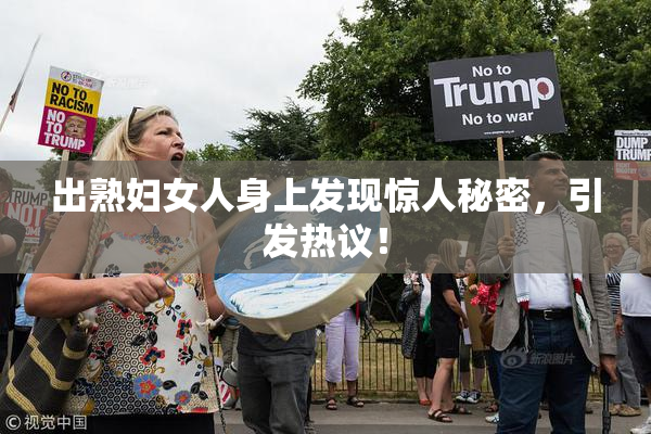 出熟妇女人身上发现惊人秘密，引发热议！