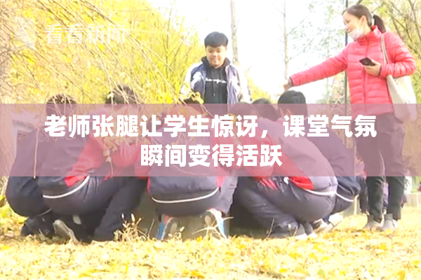 老师张腿让学生惊讶，课堂气氛瞬间变得活跃