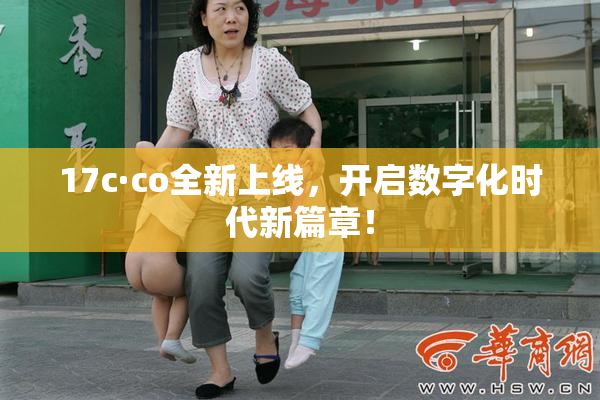 17c·co全新上线，开启数字化时代新篇章！