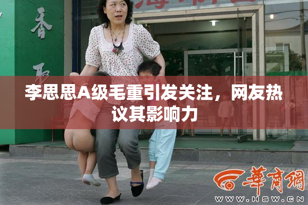 李思思A级毛重引发关注，网友热议其影响力
