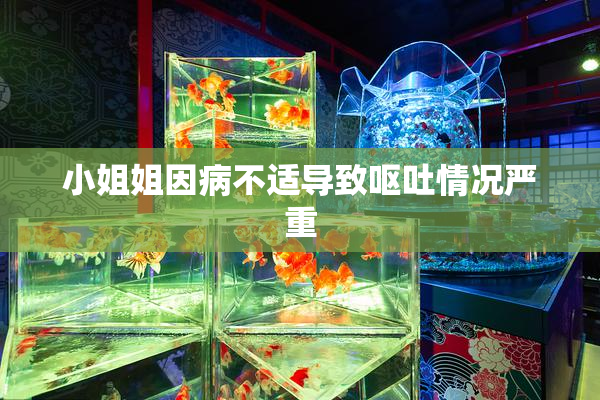 小姐姐因病不适导致呕吐情况严重