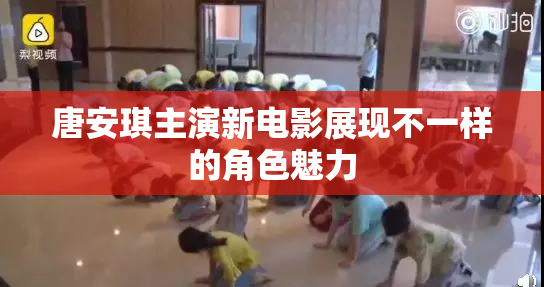 唐安琪主演新电影展现不一样的角色魅力