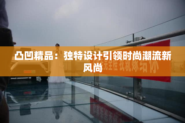 凸凹精品：独特设计引领时尚潮流新风尚