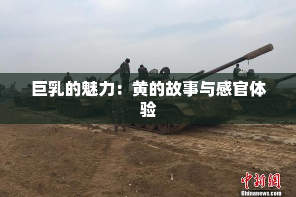 巨乳的魅力：黄的故事与感官体验