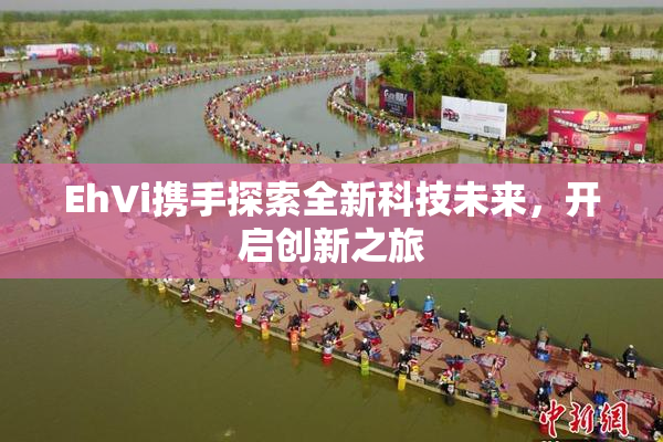 EhVi携手探索全新科技未来，开启创新之旅