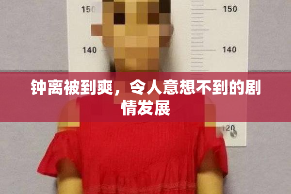钟离被到爽，令人意想不到的剧情发展