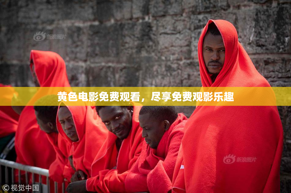 黄色电影免费观看，尽享免费观影乐趣