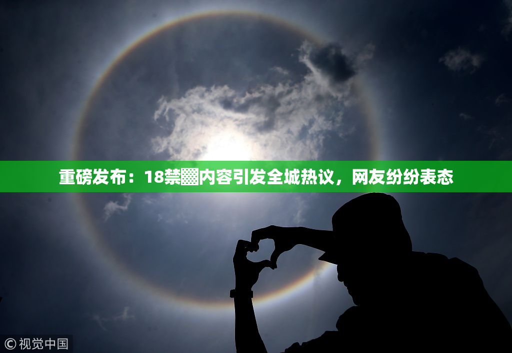 重磅发布：18禁▓内容引发全城热议，网友纷纷表态