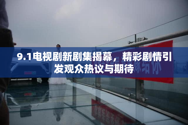 9.1电视剧新剧集揭幕，精彩剧情引发观众热议与期待