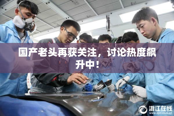 国产老头再获关注，讨论热度飙升中！