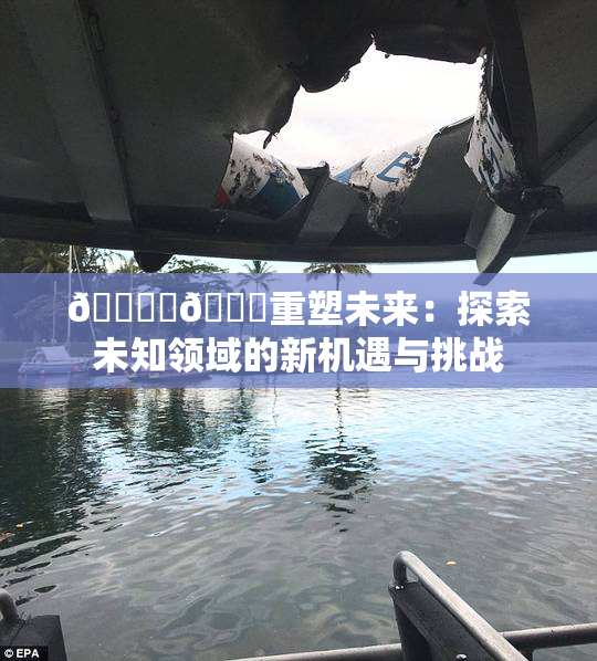 🔞‌🍌重塑未来：探索未知领域的新机遇与挑战