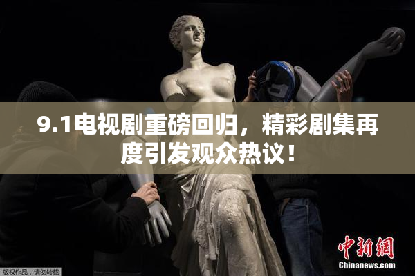 9.1电视剧重磅回归，精彩剧集再度引发观众热议！