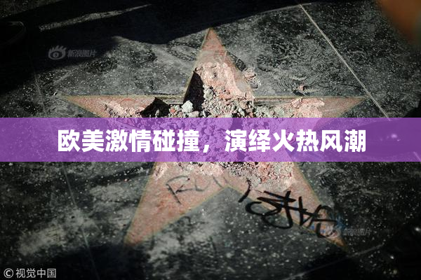 欧美激情碰撞，演绎火热风潮
