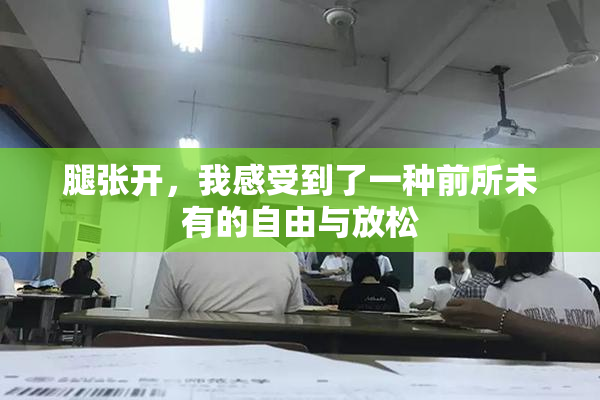 腿张开，我感受到了一种前所未有的自由与放松