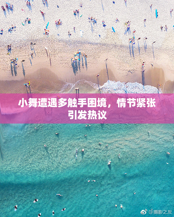 小舞遭遇多触手困境，情节紧张引发热议