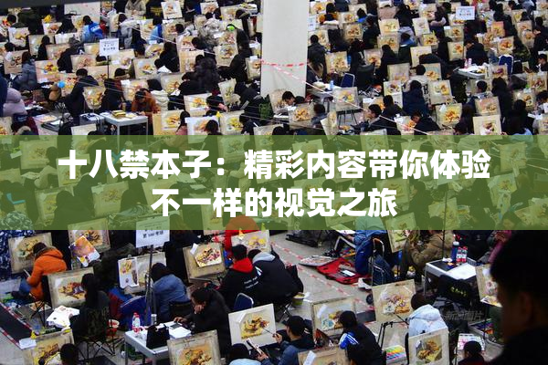 十八禁本子：精彩内容带你体验不一样的视觉之旅