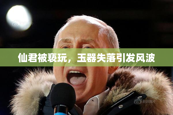 仙君被亵玩，玉器失落引发风波