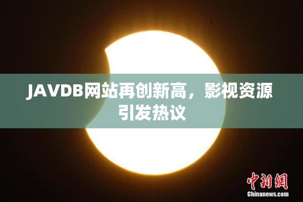 JAVDB网站再创新高，影视资源引发热议