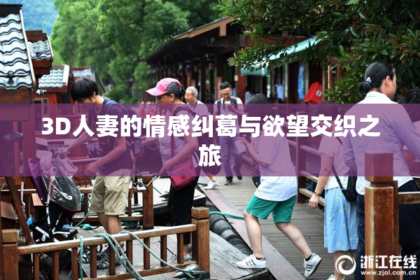 3D人妻的情感纠葛与欲望交织之旅