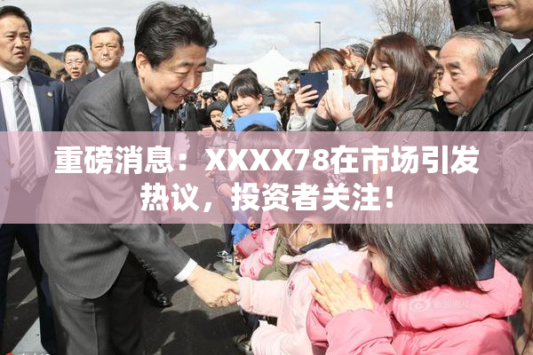 重磅消息：XXXX78在市场引发热议，投资者关注！