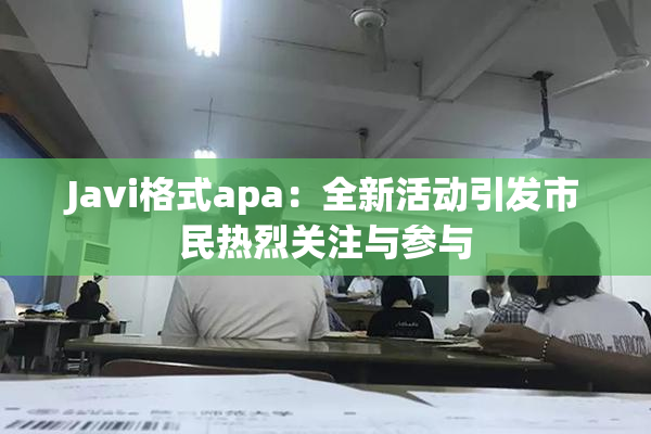 Javi格式apa：全新活动引发市民热烈关注与参与