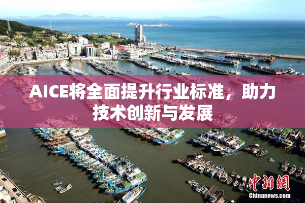 AICE将全面提升行业标准，助力技术创新与发展