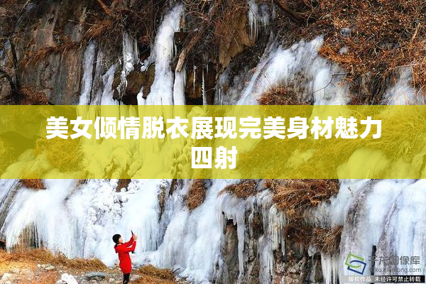 美女倾情脱衣展现完美身材魅力四射