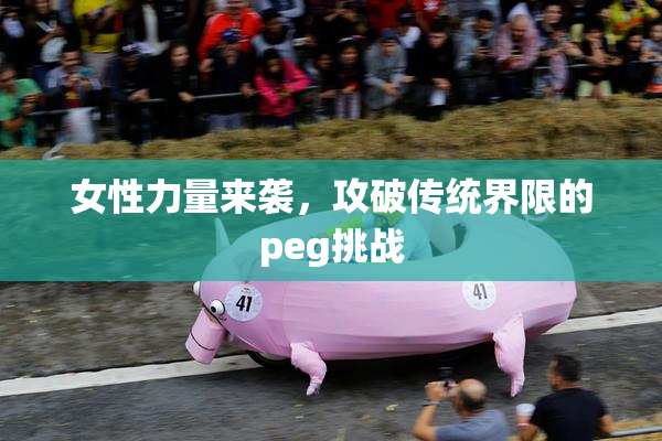 女性力量来袭，攻破传统界限的peg挑战