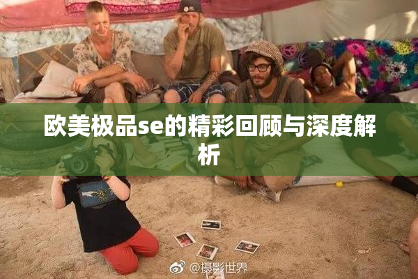 欧美极品se的精彩回顾与深度解析