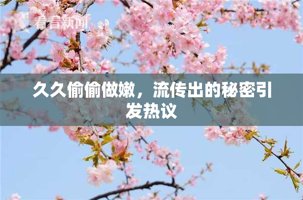 久久偷偷做嫩，流传出的秘密引发热议