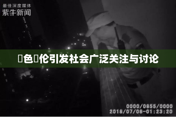 黃色亂伦引发社会广泛关注与讨论