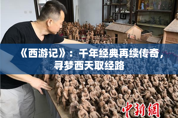 《西游记》：千年经典再续传奇，寻梦西天取经路