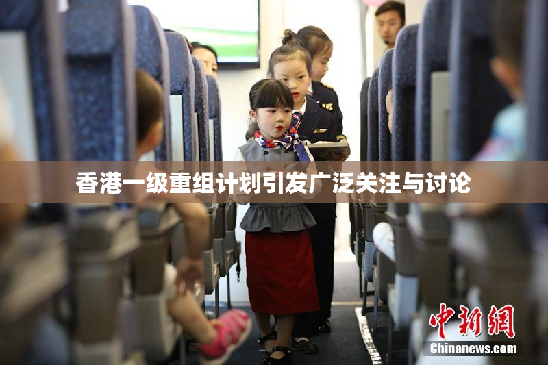 香港一级重组计划引发广泛关注与讨论