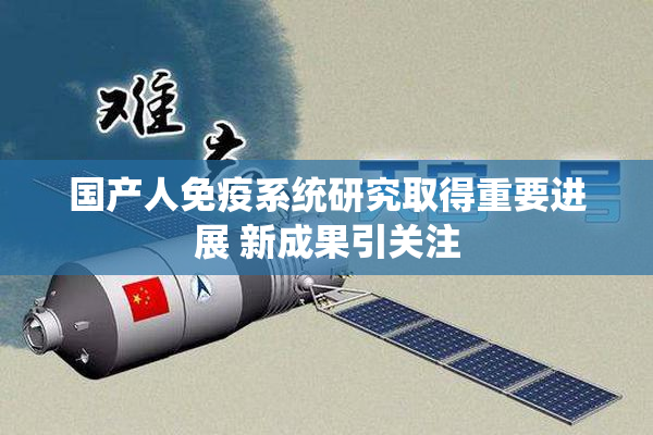 国产人免疫系统研究取得重要进展 新成果引关注