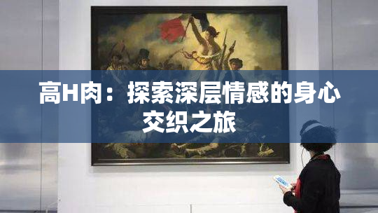 高H肉：探索深层情感的身心交织之旅