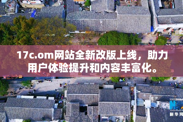 17c.om网站全新改版上线，助力用户体验提升和内容丰富化。