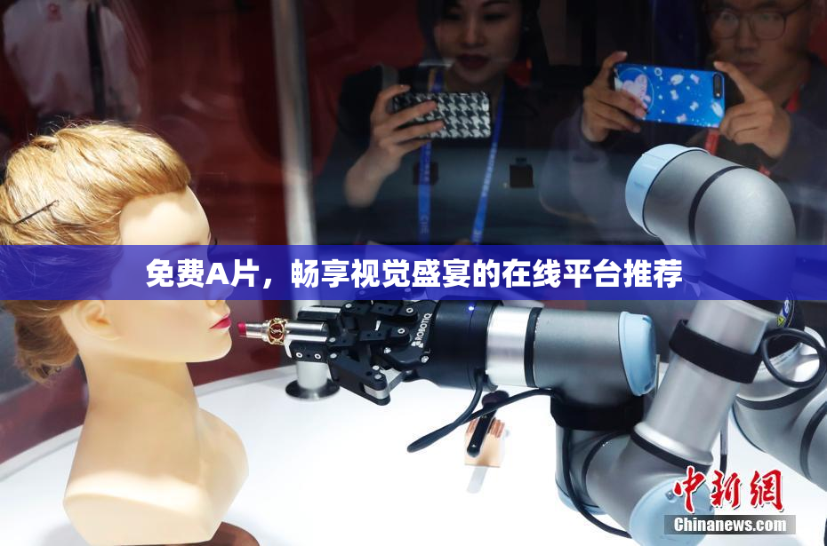 免费A片，畅享视觉盛宴的在线平台推荐
