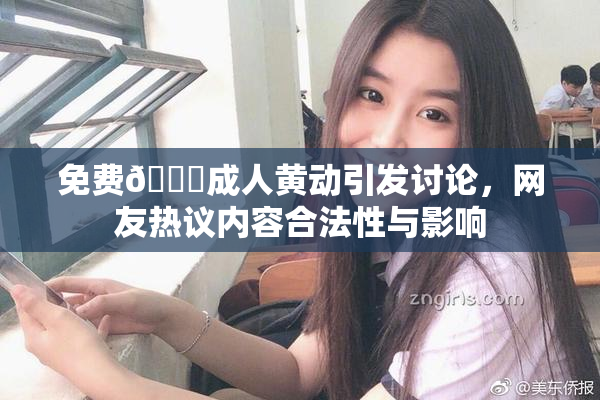 免费🔞成人黄动引发讨论，网友热议内容合法性与影响