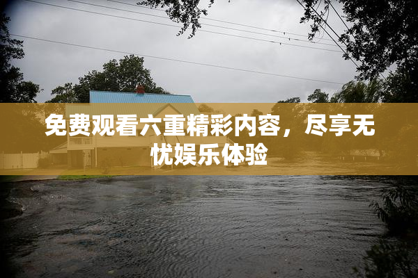 免费观看六重精彩内容，尽享无忧娱乐体验