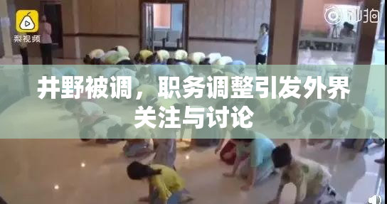 井野被调，职务调整引发外界关注与讨论