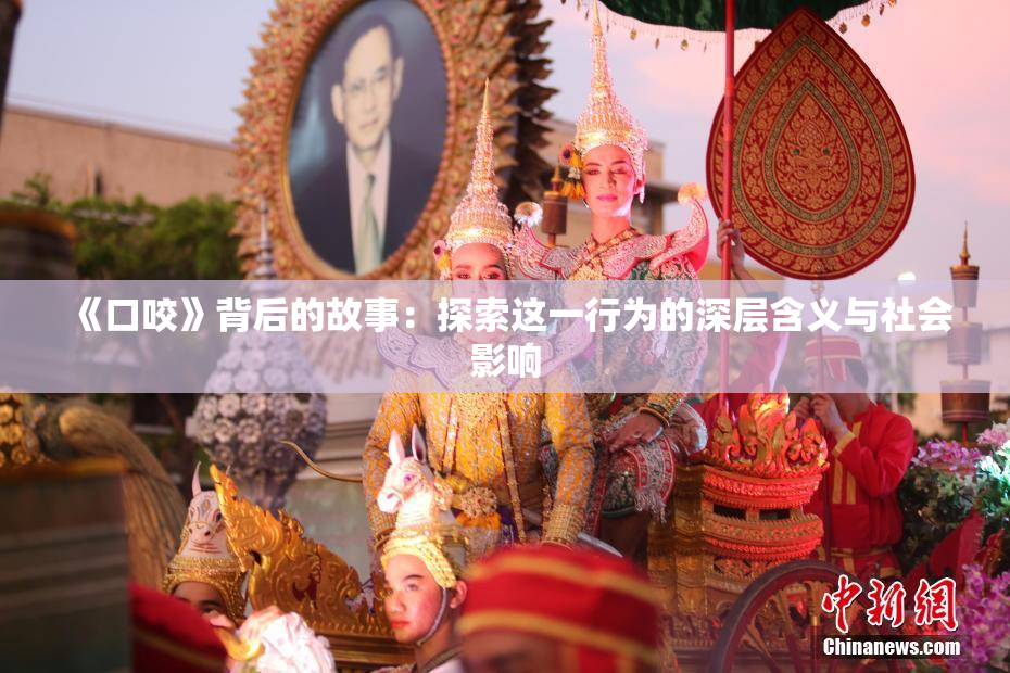 《口咬》背后的故事：探索这一行为的深层含义与社会影响