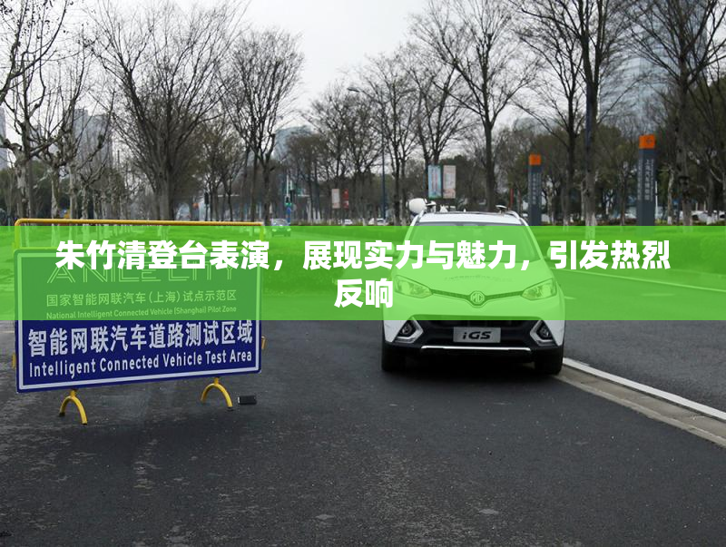 朱竹清登台表演，展现实力与魅力，引发热烈反响