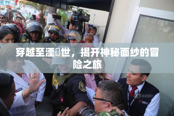穿越至湮婸世，揭开神秘面纱的冒险之旅