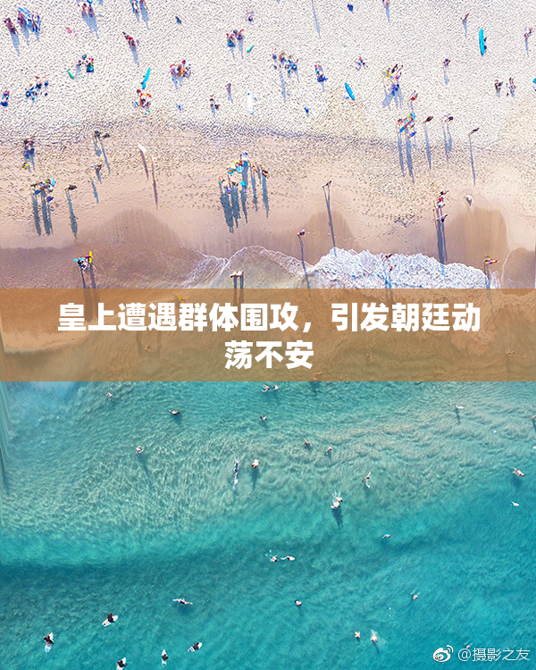 皇上遭遇群体围攻，引发朝廷动荡不安
