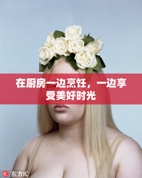 在厨房一边烹饪，一边享受美好时光