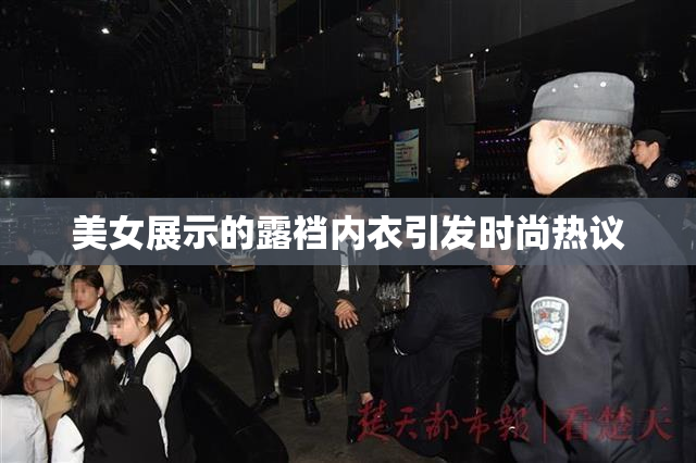 美女展示的露裆内衣引发时尚热议